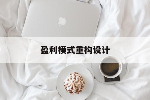 盈利模式重构设计(盈利模式重构设计方案)北海市 盈利模式重构设计(盈利模式重构设计方案)北海市
